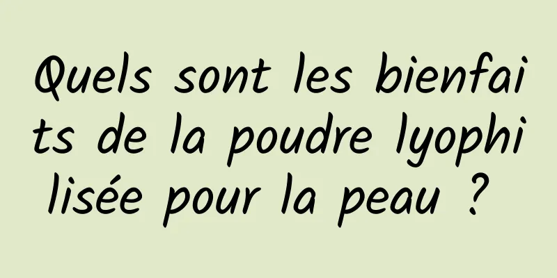 Quels sont les bienfaits de la poudre lyophilisée pour la peau ? 