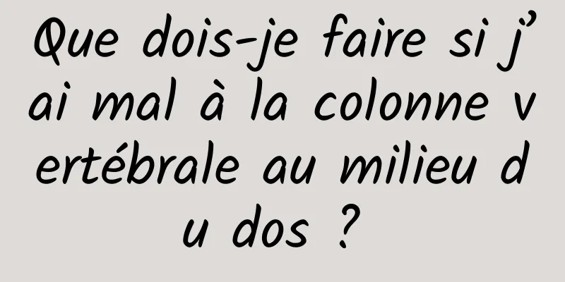 Que dois-je faire si j’ai mal à la colonne vertébrale au milieu du dos ? 