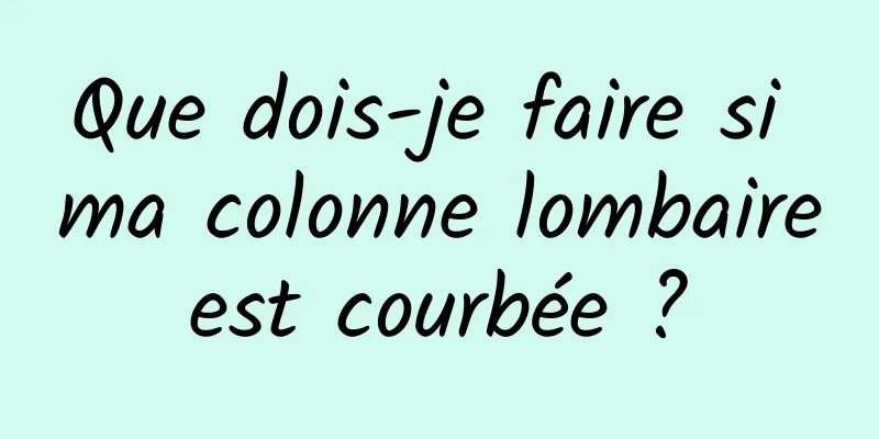 Que dois-je faire si ma colonne lombaire est courbée ? 