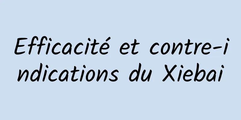 Efficacité et contre-indications du Xiebai