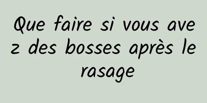 Que faire si vous avez des bosses après le rasage