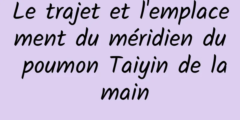 Le trajet et l'emplacement du méridien du poumon Taiyin de la main