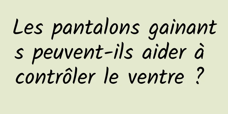 Les pantalons gainants peuvent-ils aider à contrôler le ventre ? 