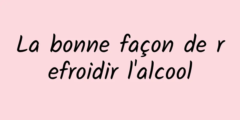 La bonne façon de refroidir l'alcool