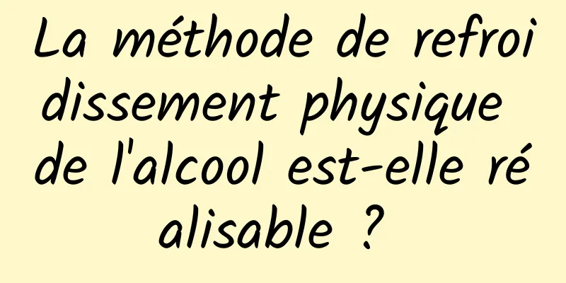 La méthode de refroidissement physique de l'alcool est-elle réalisable ? 