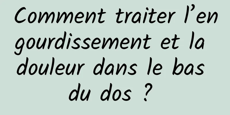 Comment traiter l’engourdissement et la douleur dans le bas du dos ? 