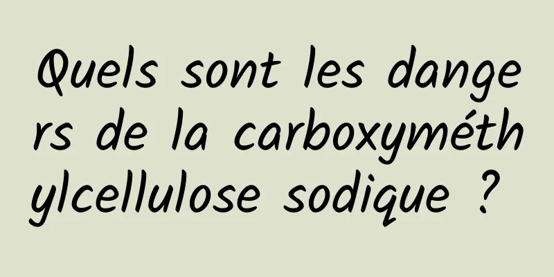 Quels sont les dangers de la carboxyméthylcellulose sodique ? 