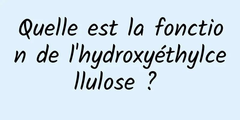 Quelle est la fonction de l'hydroxyéthylcellulose ? 