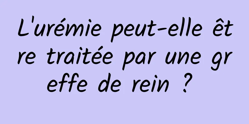 L'urémie peut-elle être traitée par une greffe de rein ? 