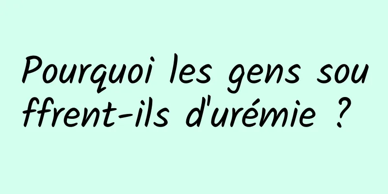 Pourquoi les gens souffrent-ils d'urémie ? 