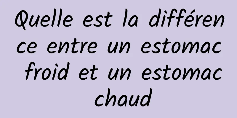 Quelle est la différence entre un estomac froid et un estomac chaud