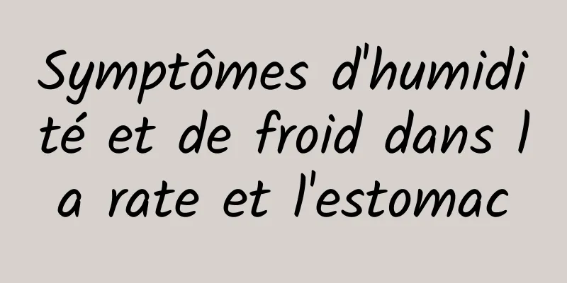 Symptômes d'humidité et de froid dans la rate et l'estomac