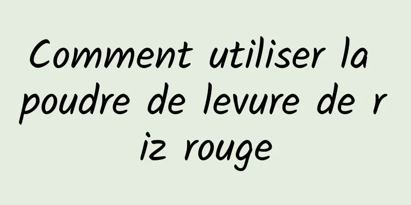 Comment utiliser la poudre de levure de riz rouge