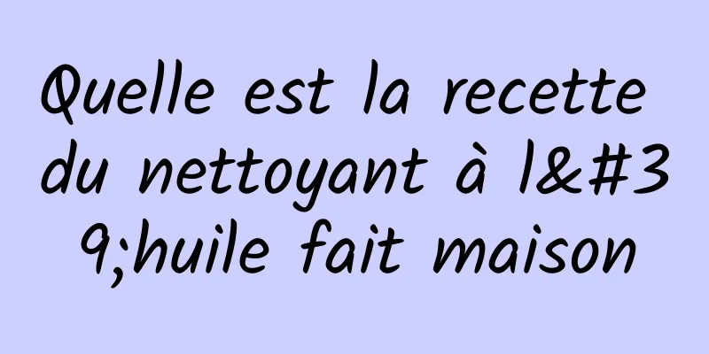 Quelle est la recette du nettoyant à l'huile fait maison