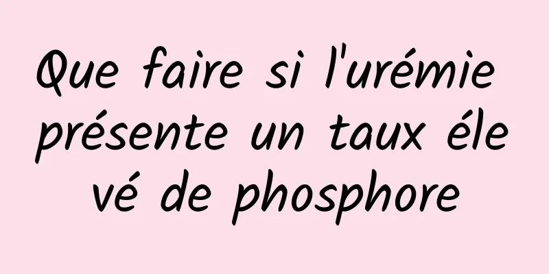 Que faire si l'urémie présente un taux élevé de phosphore