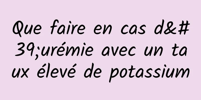 Que faire en cas d'urémie avec un taux élevé de potassium