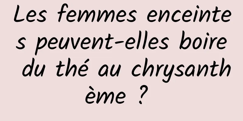 Les femmes enceintes peuvent-elles boire du thé au chrysanthème ? 