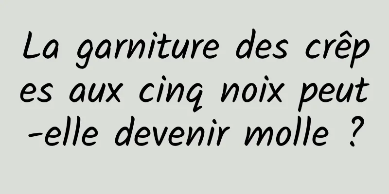 La garniture des crêpes aux cinq noix peut-elle devenir molle ?