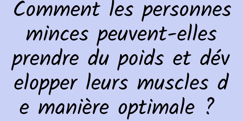 Comment les personnes minces peuvent-elles prendre du poids et développer leurs muscles de manière optimale ? 