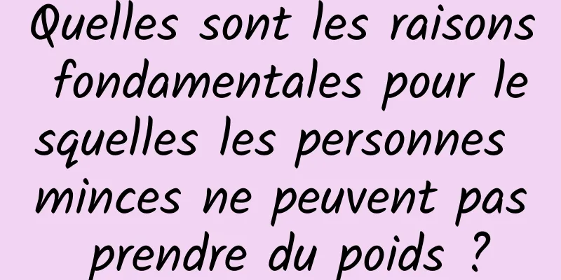 Quelles sont les raisons fondamentales pour lesquelles les personnes minces ne peuvent pas prendre du poids ?