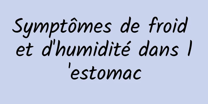 Symptômes de froid et d'humidité dans l'estomac