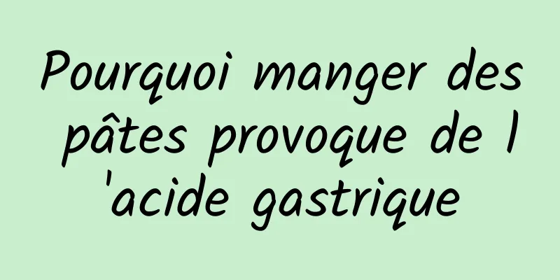 Pourquoi manger des pâtes provoque de l'acide gastrique