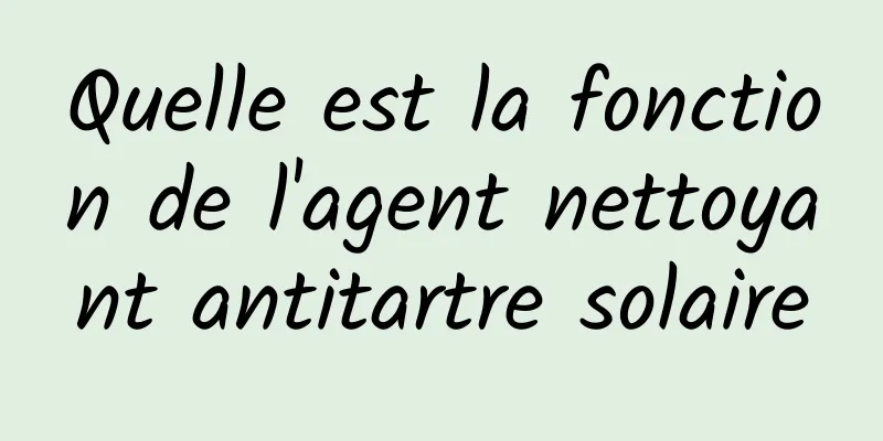 Quelle est la fonction de l'agent nettoyant antitartre solaire