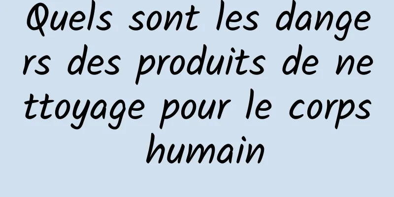 Quels sont les dangers des produits de nettoyage pour le corps humain