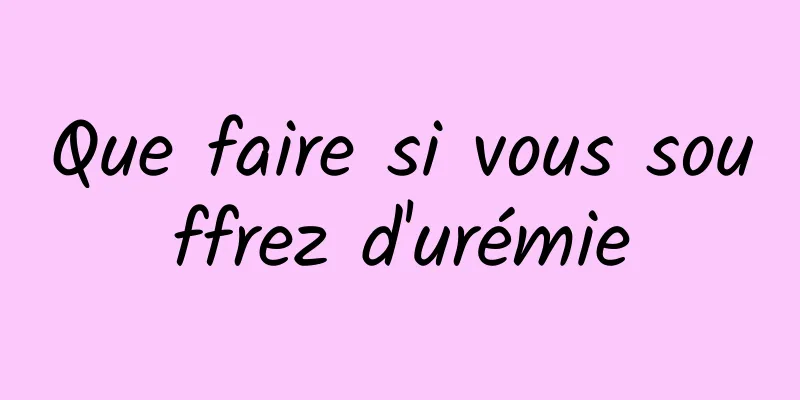 Que faire si vous souffrez d'urémie