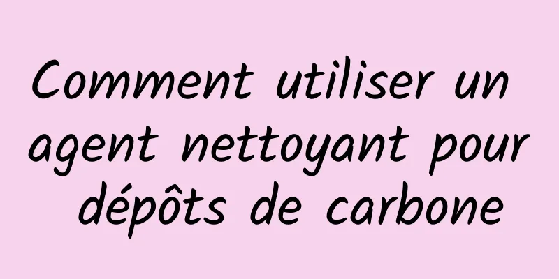 Comment utiliser un agent nettoyant pour dépôts de carbone