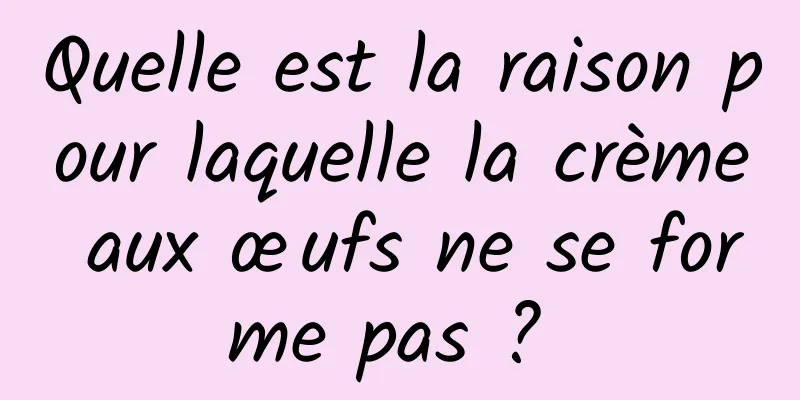 Quelle est la raison pour laquelle la crème aux œufs ne se forme pas ? 