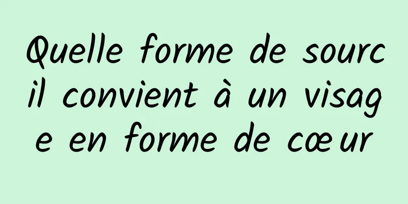 Quelle forme de sourcil convient à un visage en forme de cœur