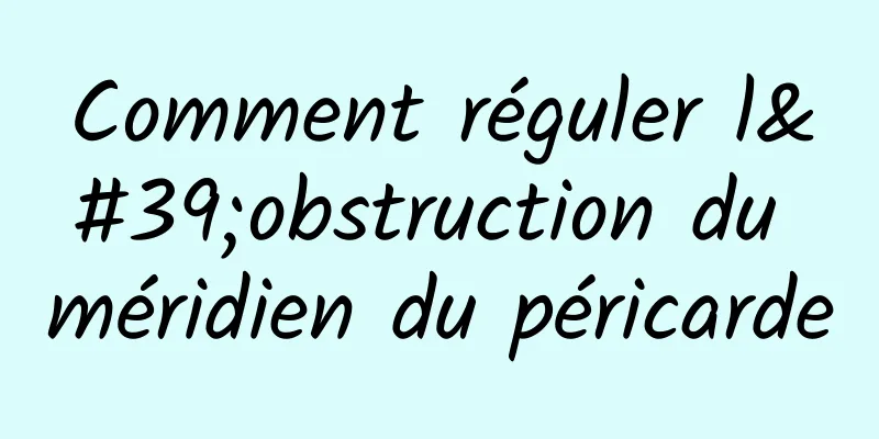 Comment réguler l'obstruction du méridien du péricarde