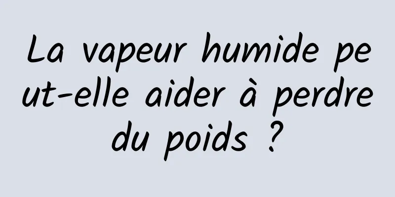 La vapeur humide peut-elle aider à perdre du poids ? 