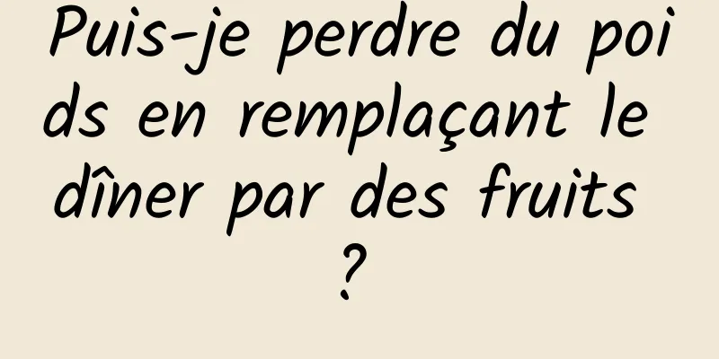 Puis-je perdre du poids en remplaçant le dîner par des fruits ? 