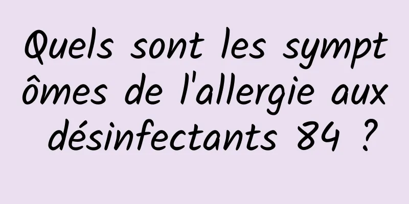 Quels sont les symptômes de l'allergie aux désinfectants 84 ?