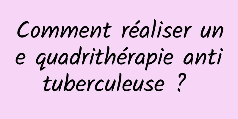 Comment réaliser une quadrithérapie antituberculeuse ? 