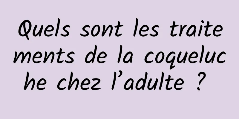 Quels sont les traitements de la coqueluche chez l’adulte ? 