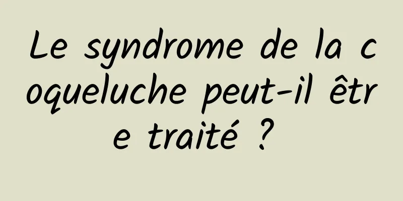 Le syndrome de la coqueluche peut-il être traité ? 