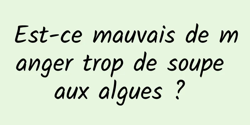 Est-ce mauvais de manger trop de soupe aux algues ? 