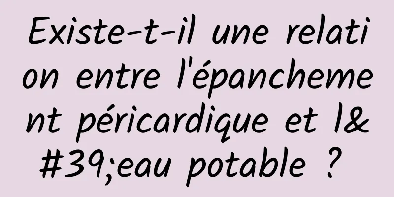 Existe-t-il une relation entre l'épanchement péricardique et l'eau potable ? 