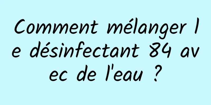 Comment mélanger le désinfectant 84 avec de l'eau ?