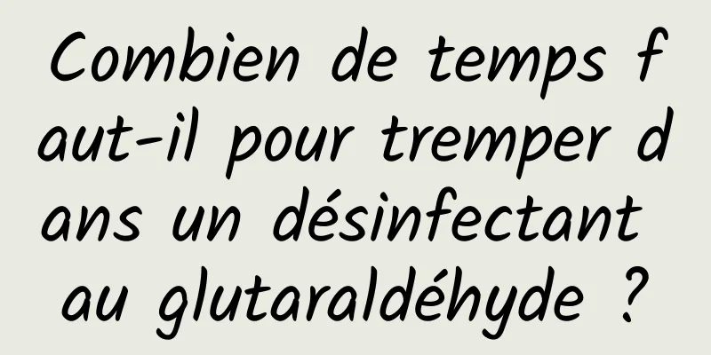 Combien de temps faut-il pour tremper dans un désinfectant au glutaraldéhyde ?