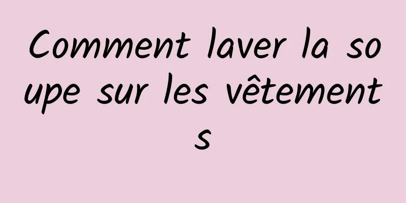 Comment laver la soupe sur les vêtements