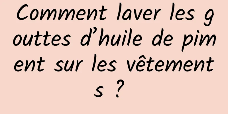 Comment laver les gouttes d’huile de piment sur les vêtements ? 