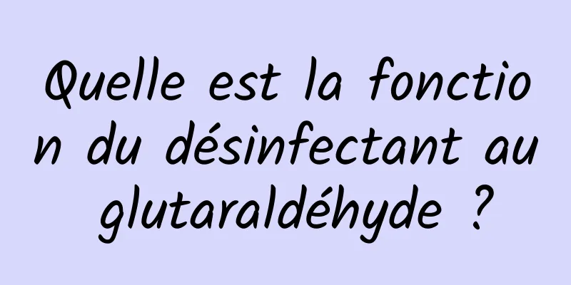 Quelle est la fonction du désinfectant au glutaraldéhyde ?