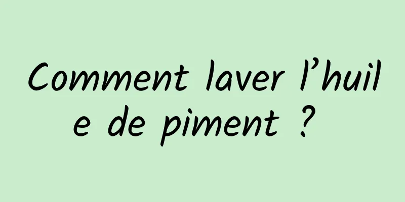 Comment laver l’huile de piment ? 