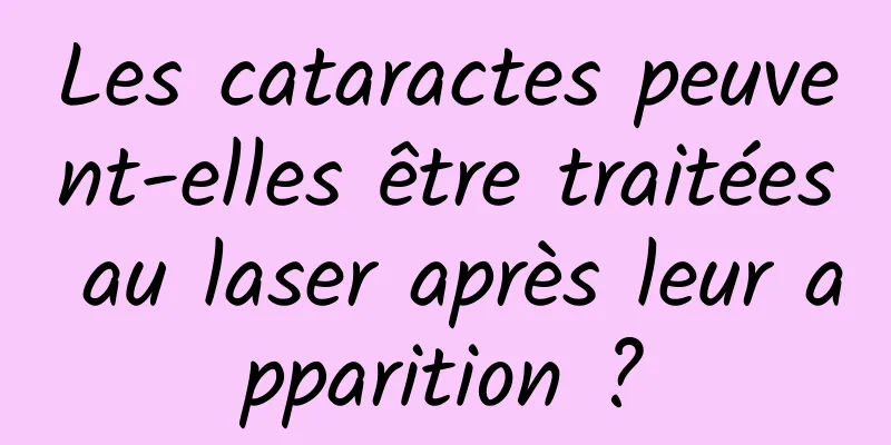 Les cataractes peuvent-elles être traitées au laser après leur apparition ?