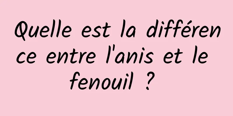 Quelle est la différence entre l'anis et le fenouil ? 