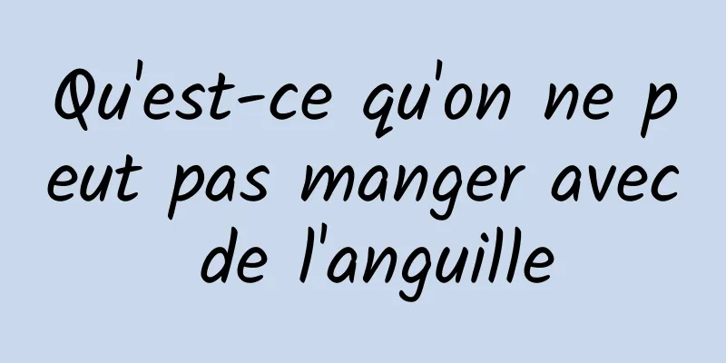 Qu'est-ce qu'on ne peut pas manger avec de l'anguille